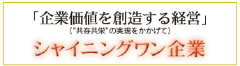 「企業価値を創造する経営」(“共存共栄”の実現をかかげて)シャイニングワン企業